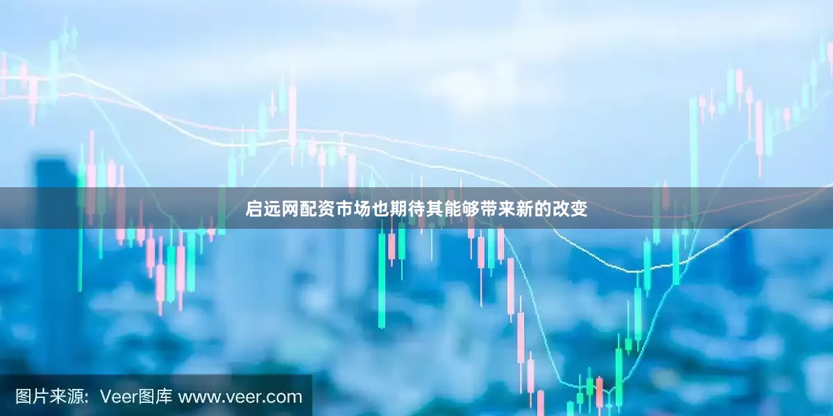 启远网配资市场也期待其能够带来新的改变