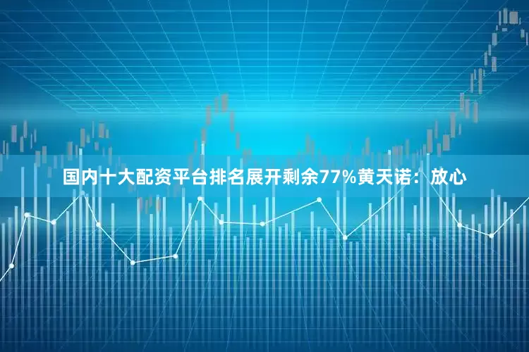 国内十大配资平台排名展开剩余77%黄天诺：放心