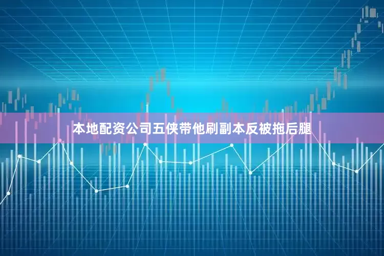 本地配资公司五侠带他刷副本反被拖后腿