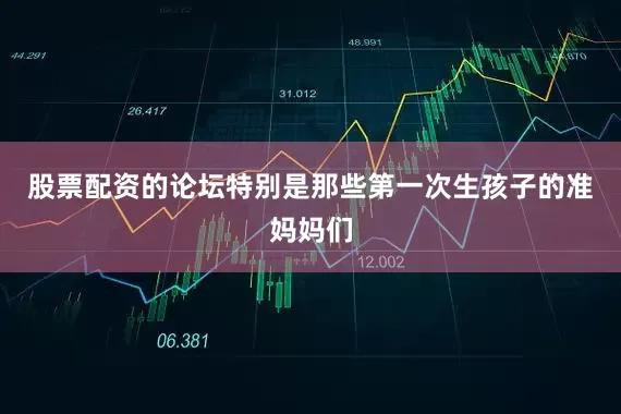 股票配资的论坛特别是那些第一次生孩子的准妈妈们