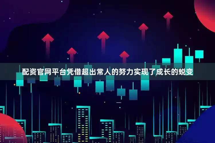 配资官网平台凭借超出常人的努力实现了成长的蜕变