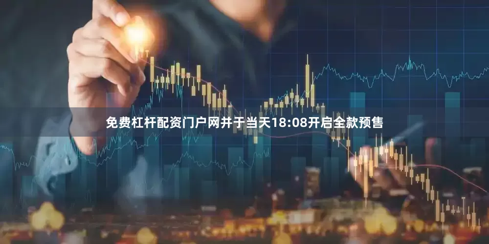 免费杠杆配资门户网并于当天18:08开启全款预售