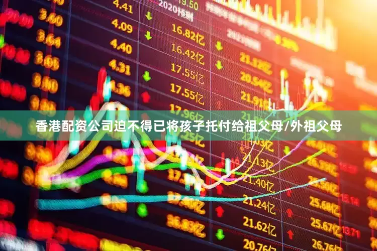 香港配资公司迫不得已将孩子托付给祖父母/外祖父母