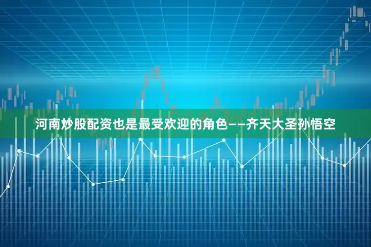 河南炒股配资也是最受欢迎的角色——齐天大圣孙悟空
