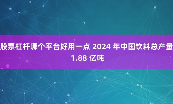 股票杠杆哪个平台好用一点 2024 年中国饮料总产量 1.88 亿吨
