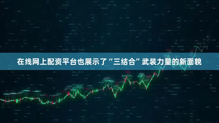 在线网上配资平台也展示了“三结合”武装力量的新面貌