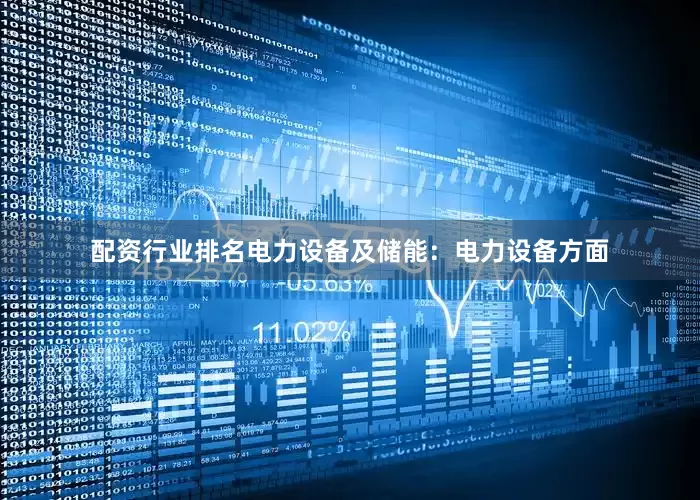 配资行业排名电力设备及储能：电力设备方面