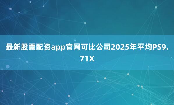 最新股票配资app官网可比公司2025年平均PS9.71X