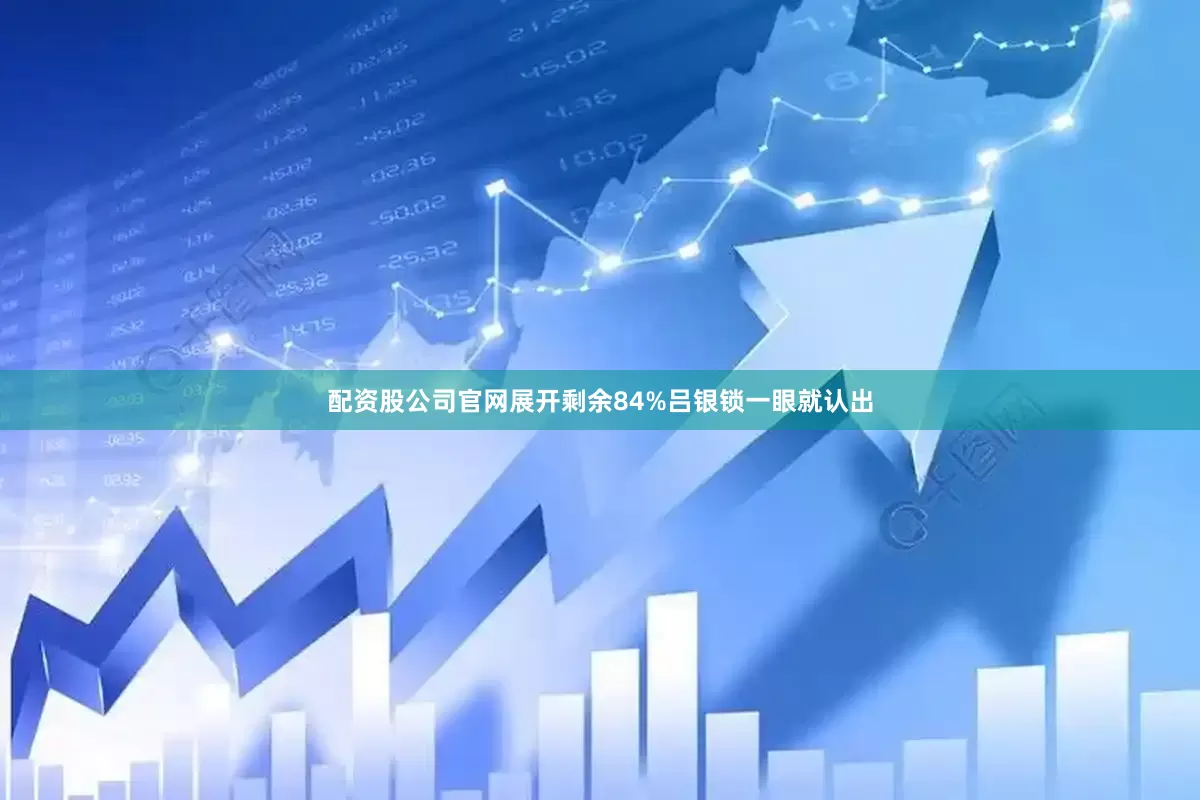配资股公司官网展开剩余84%吕银锁一眼就认出