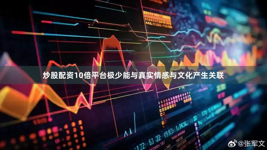炒股配资10倍平台极少能与真实情感与文化产生关联