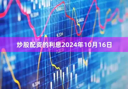 炒股配资的利息　　2024年10月16日