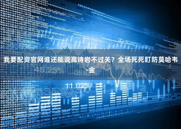 我要配资官网谁还能说高诗岩不过关？全场死死盯防莫哈韦·金