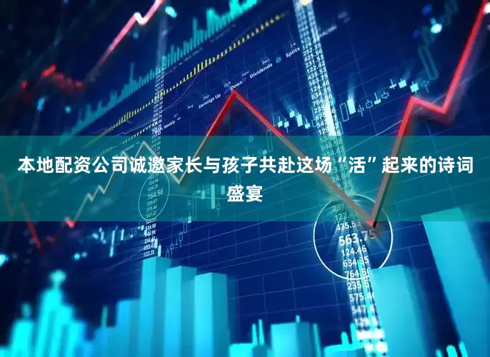 本地配资公司诚邀家长与孩子共赴这场“活”起来的诗词盛宴