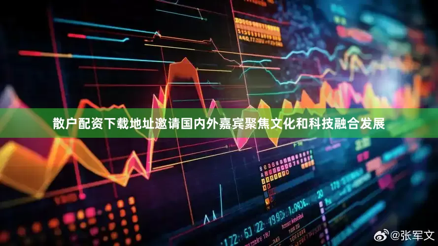 散户配资下载地址邀请国内外嘉宾聚焦文化和科技融合发展