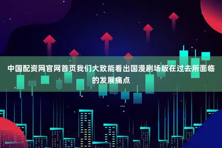 中国配资网官网首页我们大致能看出国漫剧场版在过去所面临的发展痛点