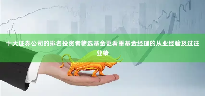 十大证券公司的排名投资者筛选基金更看重基金经理的从业经验及过往业绩