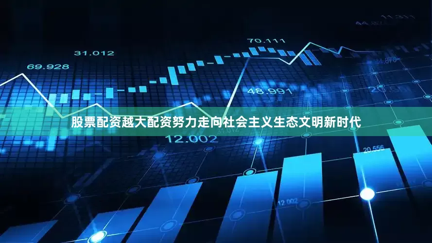 股票配资越大配资努力走向社会主义生态文明新时代