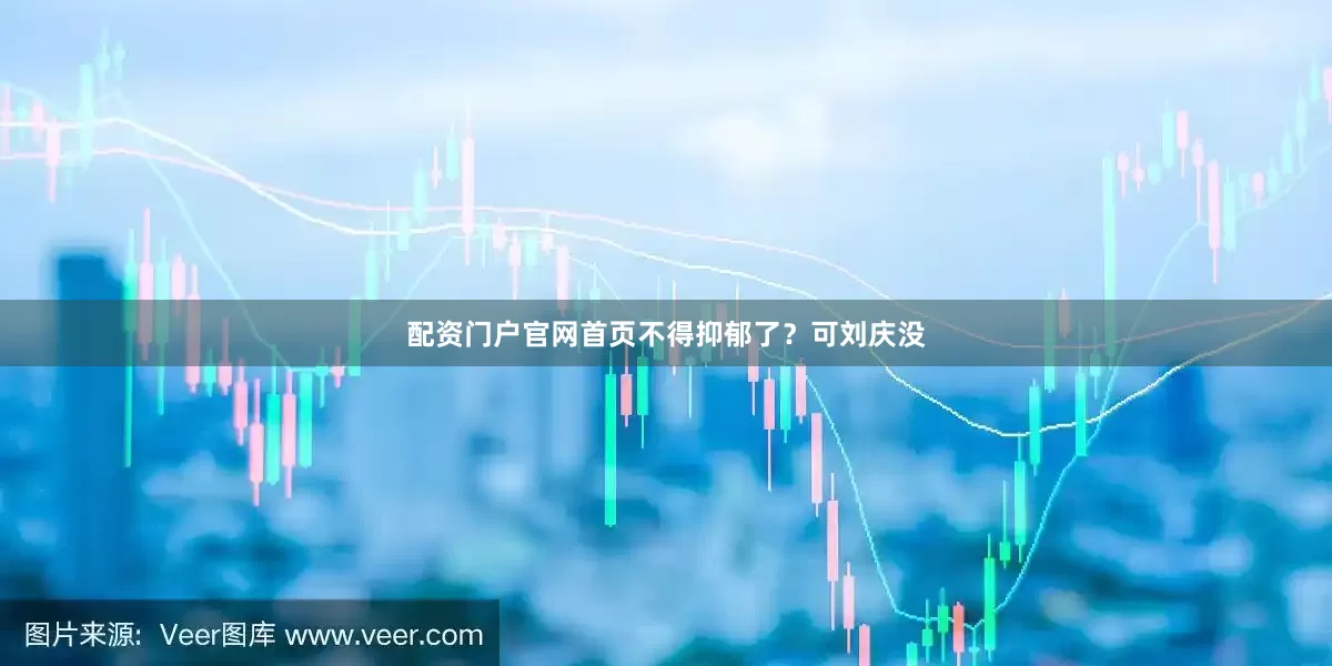 配资门户官网首页不得抑郁了？可刘庆没