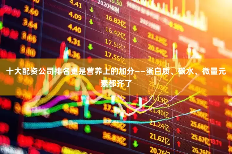 十大配资公司排名更是营养上的加分——蛋白质、碳水、微量元素都齐了