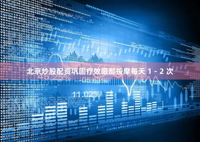 北京炒股配资巩固疗效眼部按摩每天 1 - 2 次