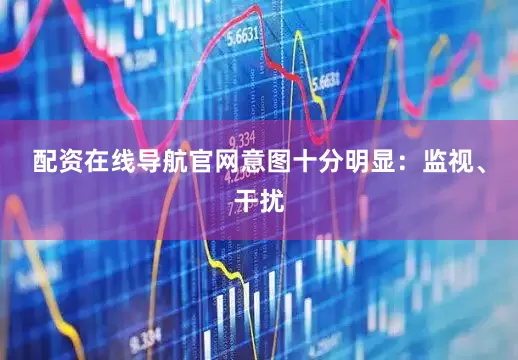 配资在线导航官网意图十分明显：监视、干扰