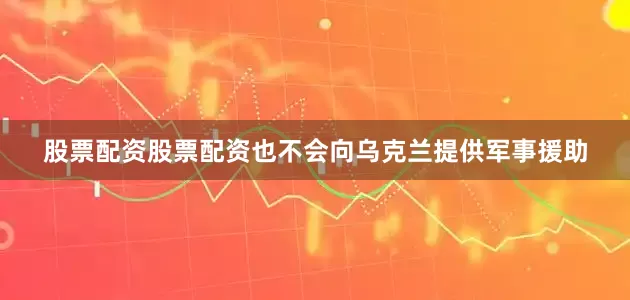 股票配资股票配资也不会向乌克兰提供军事援助