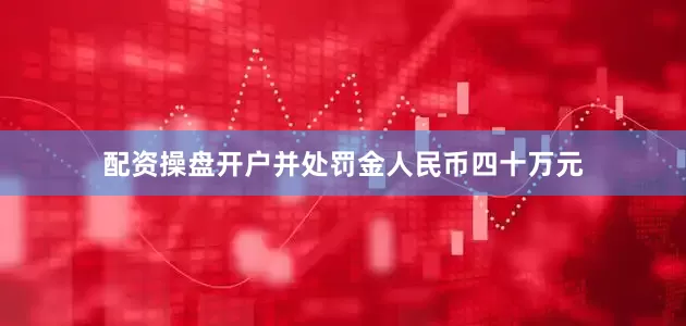 配资操盘开户并处罚金人民币四十万元