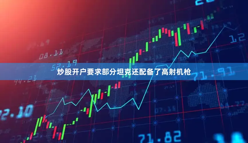 炒股开户要求部分坦克还配备了高射机枪