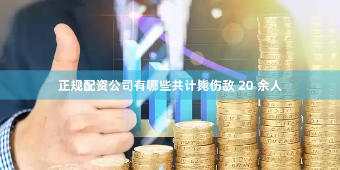 正规配资公司有哪些共计毙伤敌 20 余人