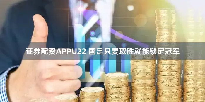 证券配资APPU22 国足只要取胜就能锁定冠军