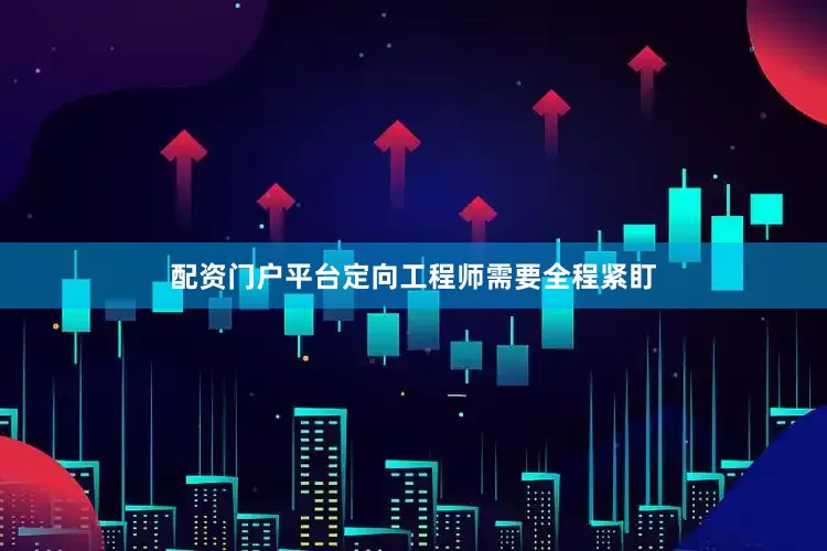 配资门户平台定向工程师需要全程紧盯