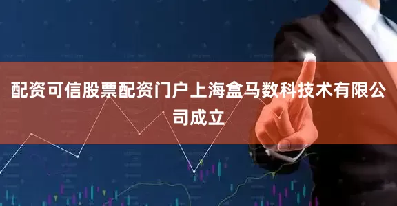 配资可信股票配资门户上海盒马数科技术有限公司成立