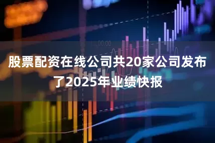 股票配资在线公司共20家公司发布了2025年业绩快报