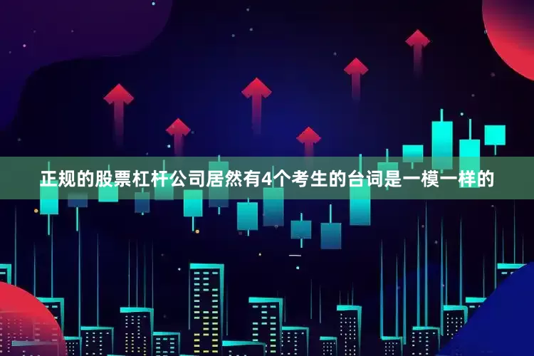 正规的股票杠杆公司居然有4个考生的台词是一模一样的