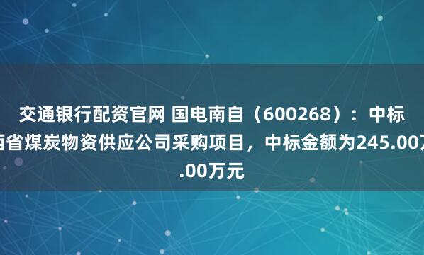 交通银行配资官网 国电南自(600268):中标陕西省煤炭物资供应公司采购项目,中标金额为245.00万元