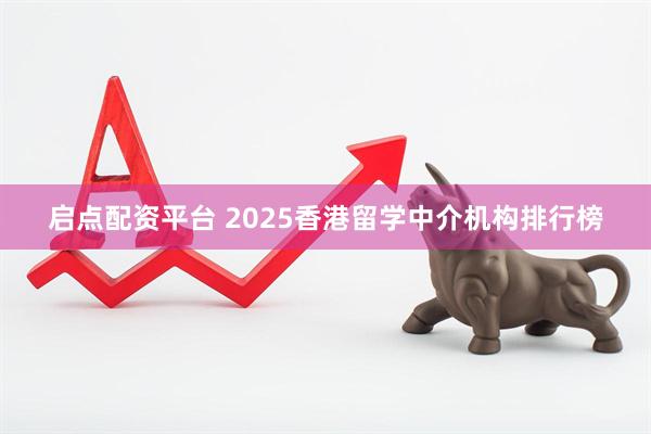 启点配资平台 2025香港留学中介机构排行榜