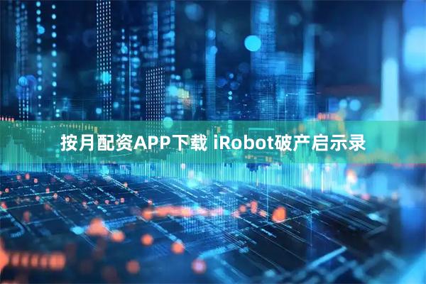 按月配资APP下载 iRobot破产启示录