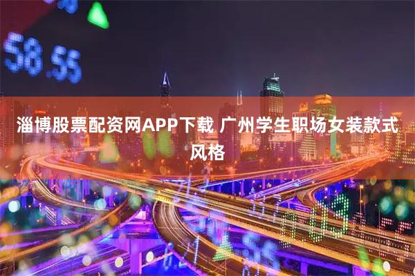 淄博股票配资网APP下载 广州学生职场女装款式风格