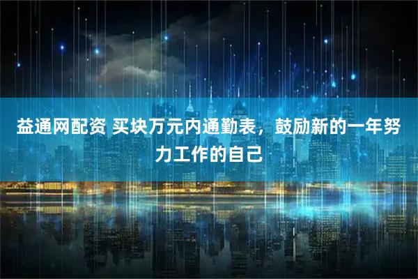 益通网配资 买块万元内通勤表，鼓励新的一年努力工作的自己