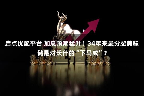 启点优配平台 加息预期猛升！34年来最分裂美联储是对沃什的“下马威”？
