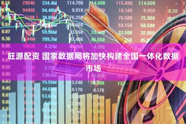 旺源配资 国家数据局将加快构建全国一体化数据市场